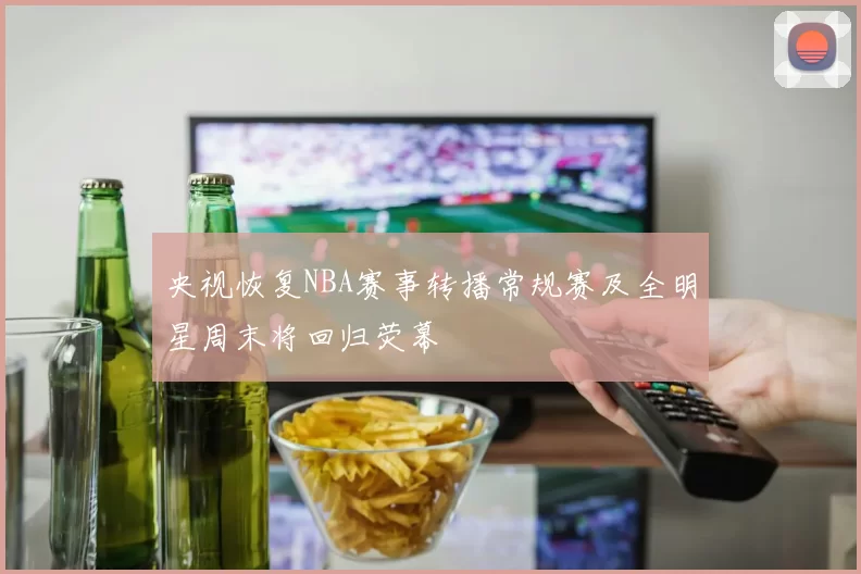央视恢复NBA赛事转播常规赛及全明星周末将回归荧幕