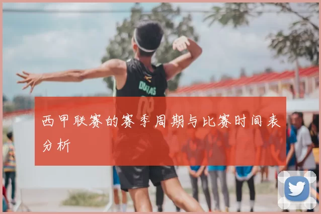 西甲联赛的赛季周期与比赛时间表分析
