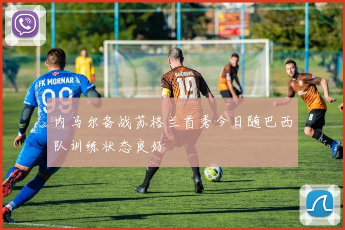 内马尔备战苏格兰首秀今日随巴西队训练状态良好