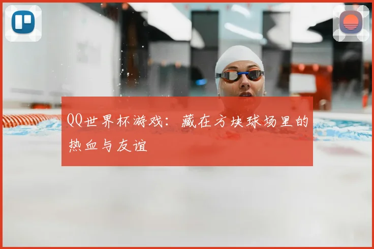 QQ世界杯游戏:藏在方块球场里的热血与友谊