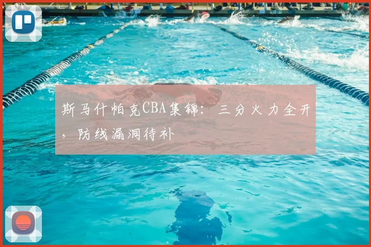斯马什帕克CBA集锦:三分火力全开,防线漏洞待补