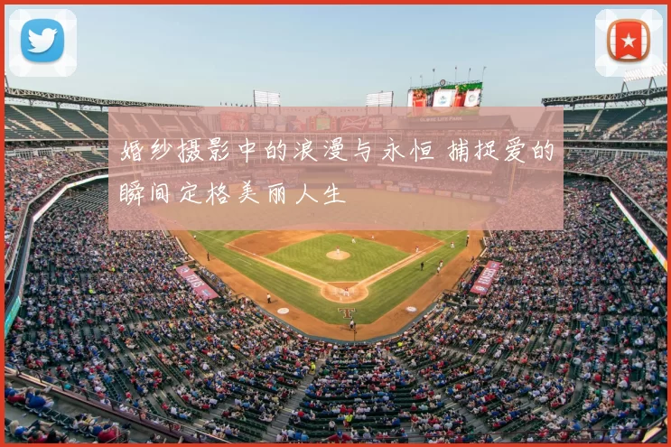 婚纱摄影中的浪漫与永恒 捕捉爱的瞬间定格美丽人生