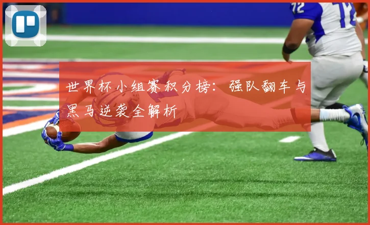 世界杯小组赛积分榜:强队翻车与黑马逆袭全解析