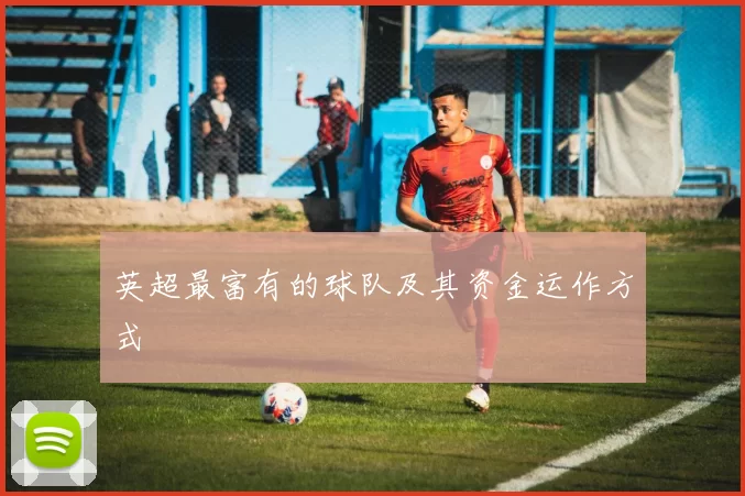 英超最富有的球队及其资金运作方式
