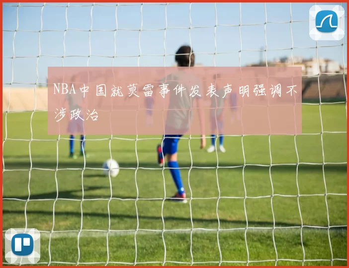 NBA中国就莫雷事件发表声明强调不涉政治