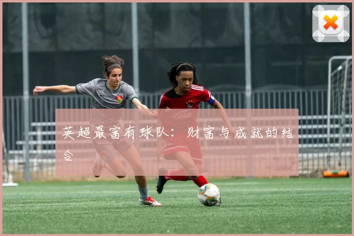 英超最富有球队：财富与成就的结合