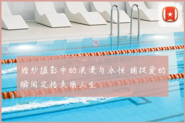 婚纱摄影中的浪漫与永恒 捕捉爱的瞬间定格美丽人生