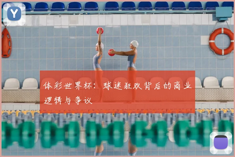 体彩世界杯：球迷狂欢背后的商业逻辑与争议