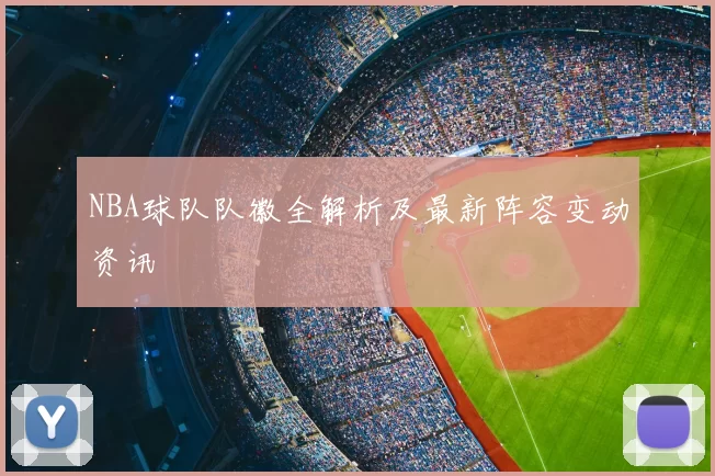 NBA球队队徽全解析及最新阵容变动资讯