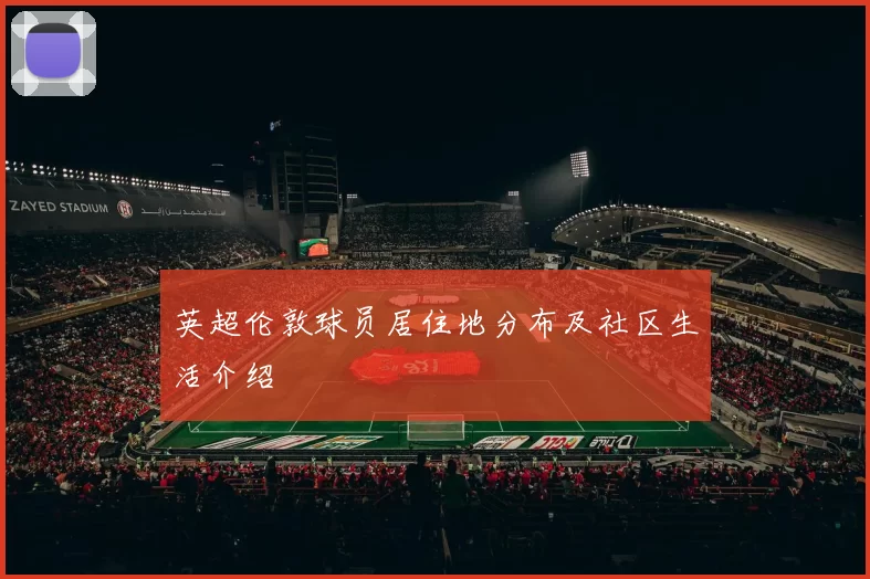 英超伦敦球员居住地分布及社区生活介绍