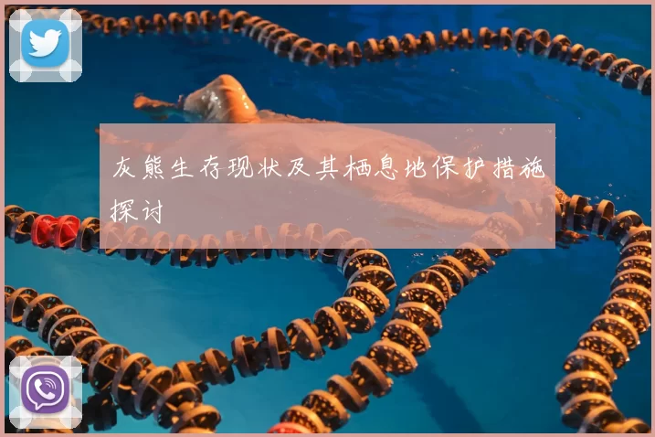 灰熊生存现状及其栖息地保护措施探讨