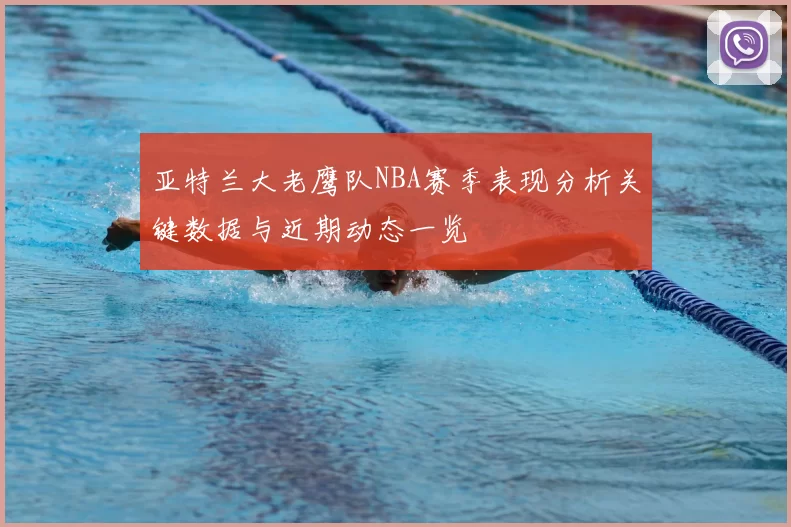 亚特兰大老鹰队NBA赛季表现分析关键数据与近期动态一览