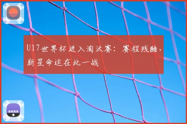 U17世界杯进入淘汰赛:赛程残酷,新星命运在此一战