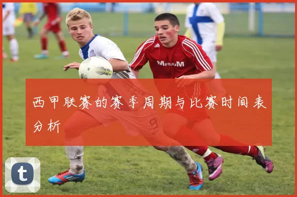 西甲联赛的赛季周期与比赛时间表分析