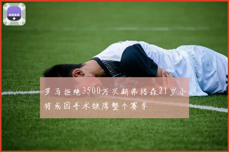 罗马拒绝3500万买断弗格森21岁小将或因手术缺席整个赛季