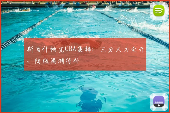 斯马什帕克CBA集锦:三分火力全开,防线漏洞待补