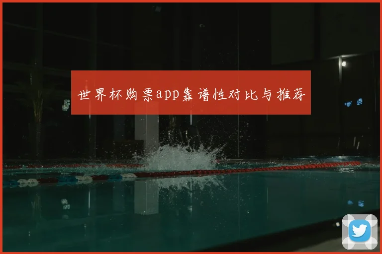 世界杯购票app靠谱性对比与推荐