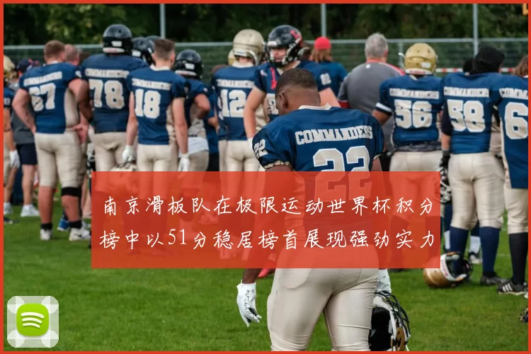 南京滑板队在极限运动世界杯积分榜中以51分稳居榜首展现强劲实力