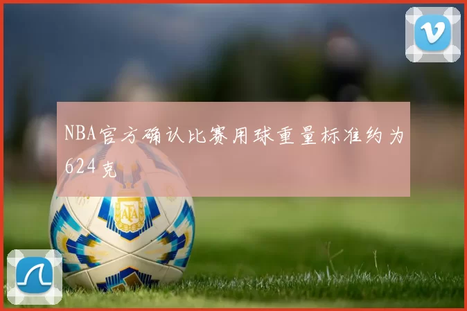 NBA官方确认比赛用球重量标准约为624克