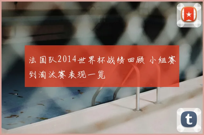法国队2014世界杯战绩回顾 小组赛到淘汰赛表现一览