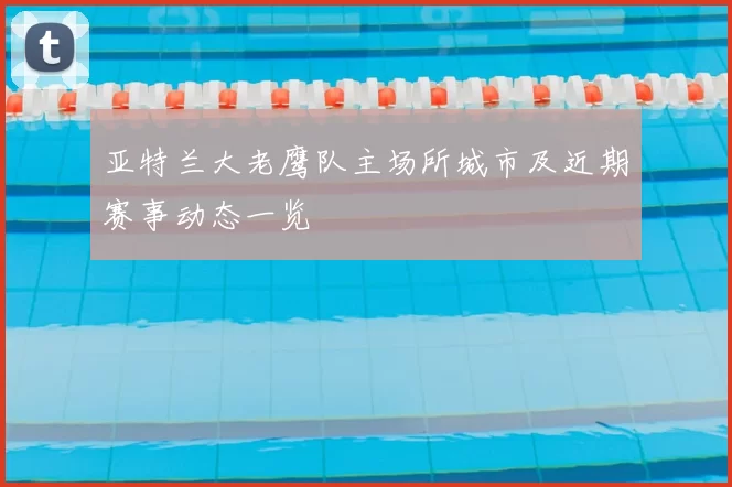 亚特兰大老鹰队主场所城市及近期赛事动态一览