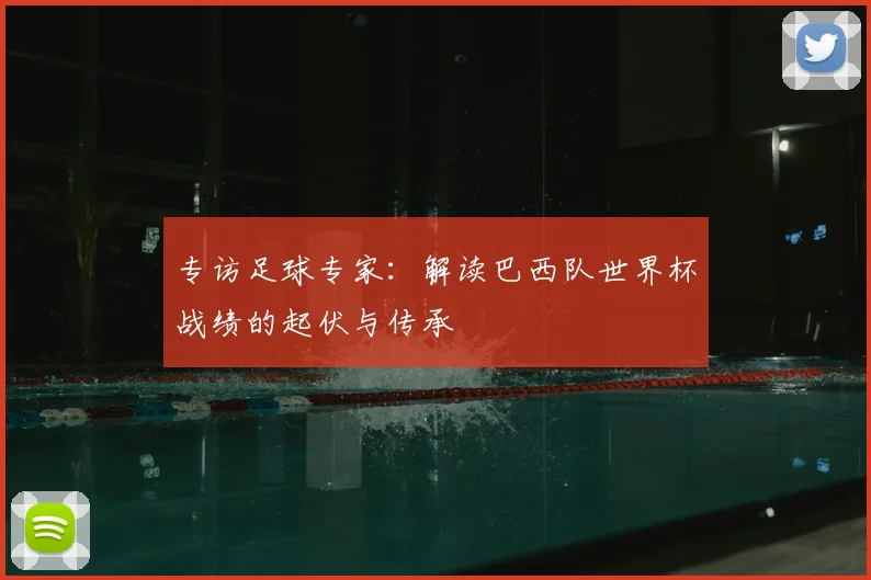 专访足球专家:解读巴西队世界杯战绩的起伏与传承