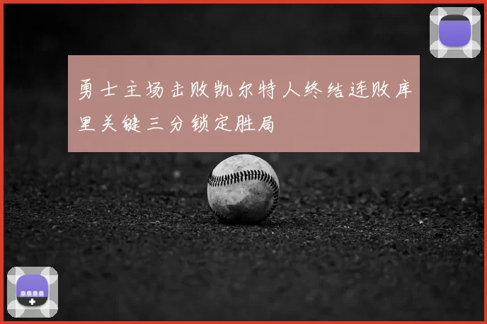 勇士主场击败凯尔特人终结连败库里关键三分锁定胜局