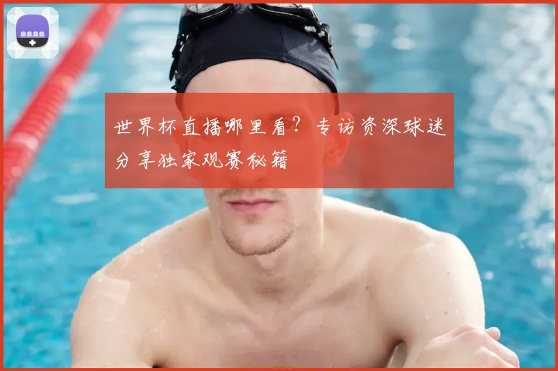 世界杯直播哪里看?专访资深球迷分享独家观赛秘籍
