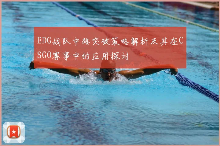 EDG战队中路突破策略解析及其在CSGO赛事中的应用探讨