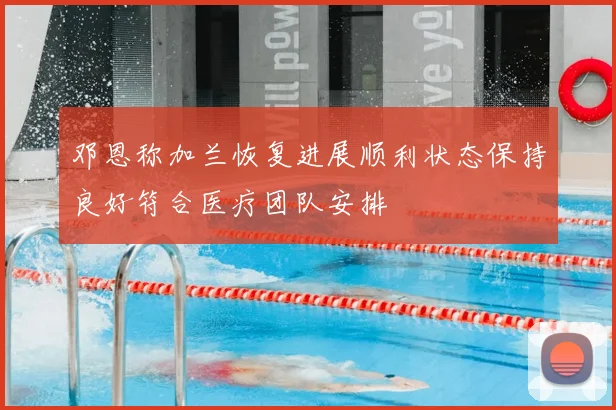 邓恩称加兰恢复进展顺利状态保持良好符合医疗团队安排