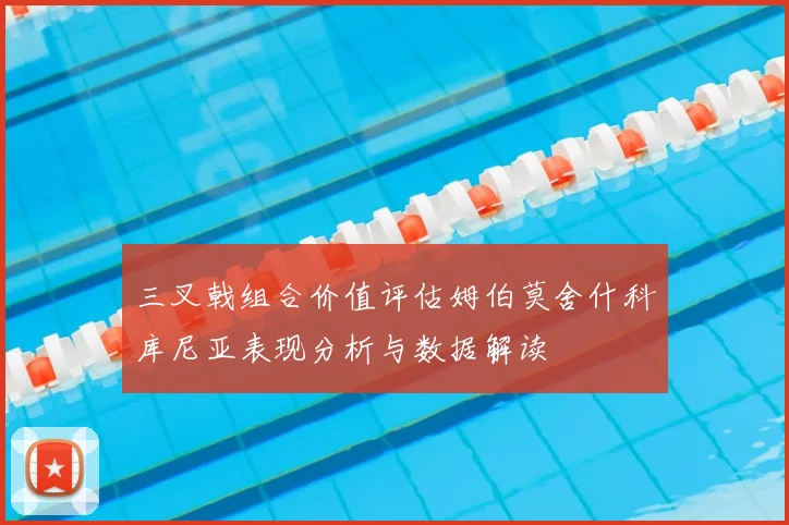 三叉戟组合价值评估姆伯莫舍什科库尼亚表现分析与数据解读