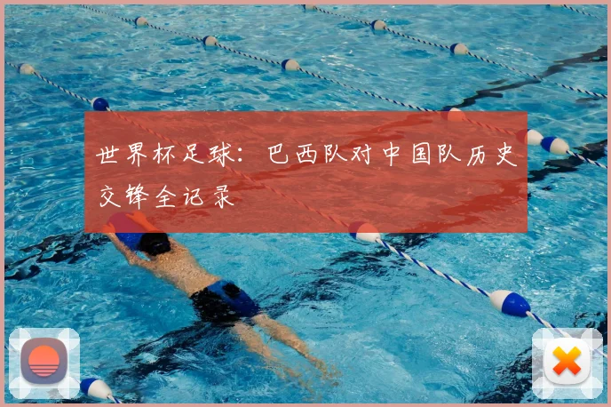 世界杯足球:巴西队对中国队历史交锋全记录
