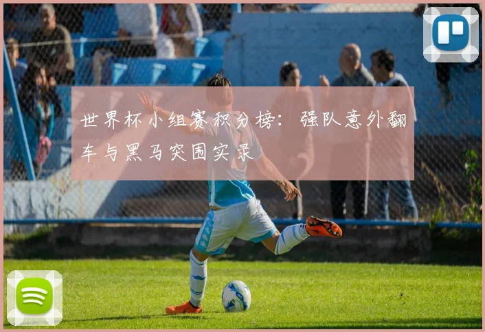 世界杯小组赛积分榜:强队意外翻车与黑马突围实录