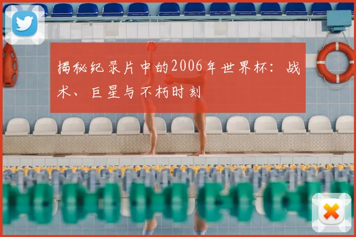 揭秘纪录片中的2006年世界杯:战术、巨星与不朽时刻