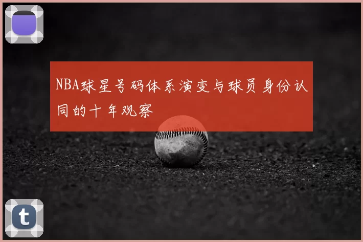 NBA球星号码体系演变与球员身份认同的十年观察