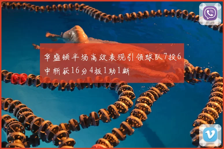 华盛顿半场高效表现引领球队7投6中斩获16分4板1助1断