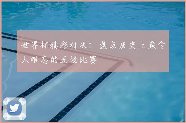 世界杯精彩对决:盘点历史上最令人难忘的五场比赛