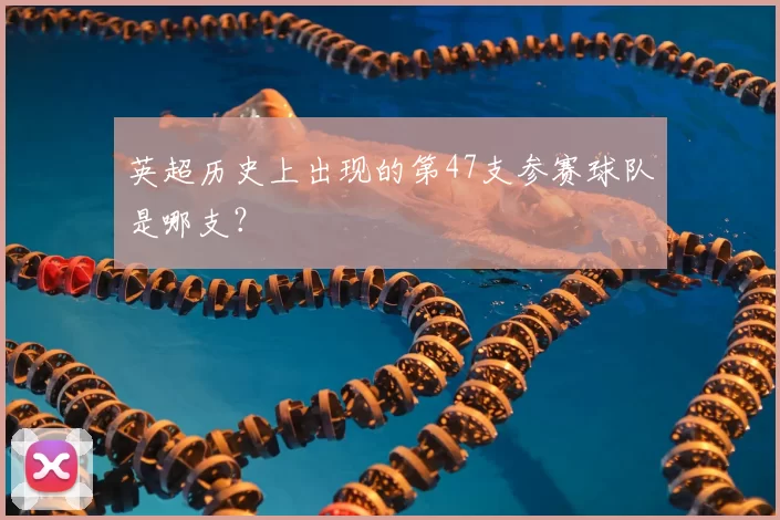 英超历史上出现的第47支参赛球队是哪支?