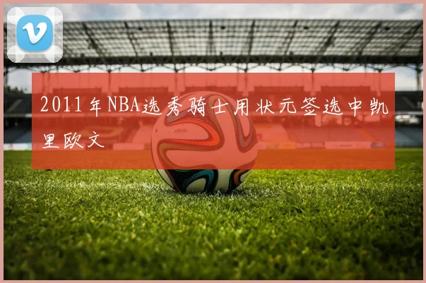 2011年NBA选秀骑士用状元签选中凯里欧文