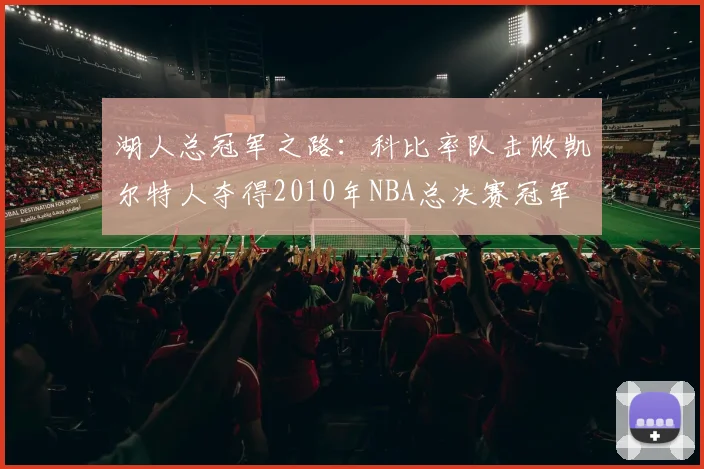 湖人总冠军之路:科比率队击败凯尔特人夺得2010年NBA总决赛冠军