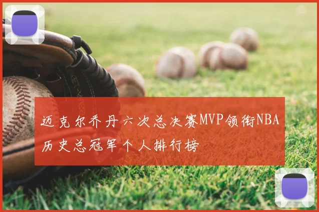 迈克尔乔丹六次总决赛MVP领衔NBA历史总冠军个人排行榜