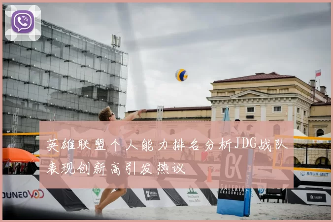 英雄联盟个人能力排名分析JDG战队表现创新高引发热议