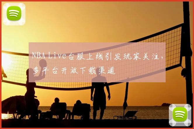 NBA Live台服上线引发玩家关注,多平台开放下载渠道
