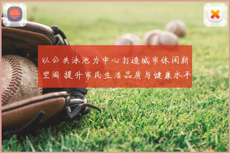 以公共泳池为中心打造城市休闲新空间 提升市民生活品质与健康水平