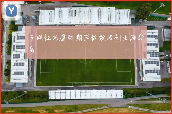 卡佩拉老鹰时期篮板数据创生涯新高