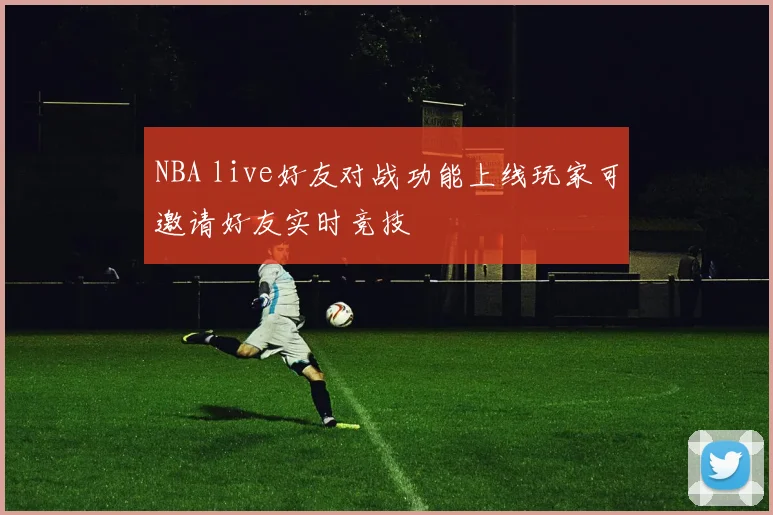 NBA live好友对战功能上线玩家可邀请好友实时竞技