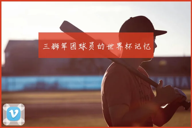 三狮军团球员的世界杯记忆