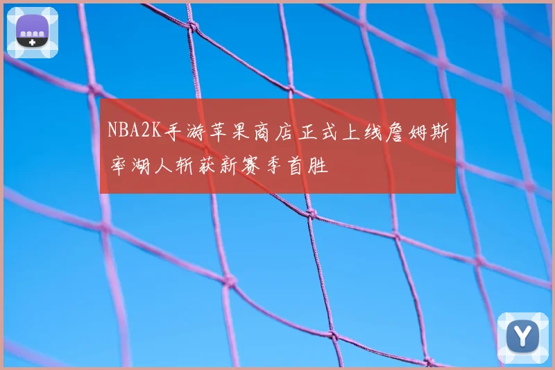 NBA2K手游苹果商店正式上线詹姆斯率湖人斩获新赛季首胜