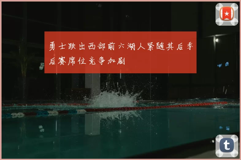 勇士跌出西部前六湖人紧随其后季后赛席位竞争加剧