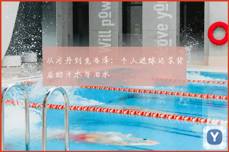 从方丹到克洛泽：个人进球记录背后的汗水与泪水